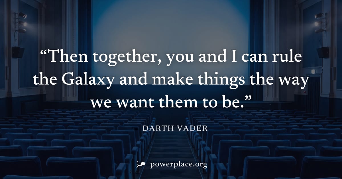 "Then together, you and I can rule the Galaxy and make things the way we want them to be." — Darth Vader