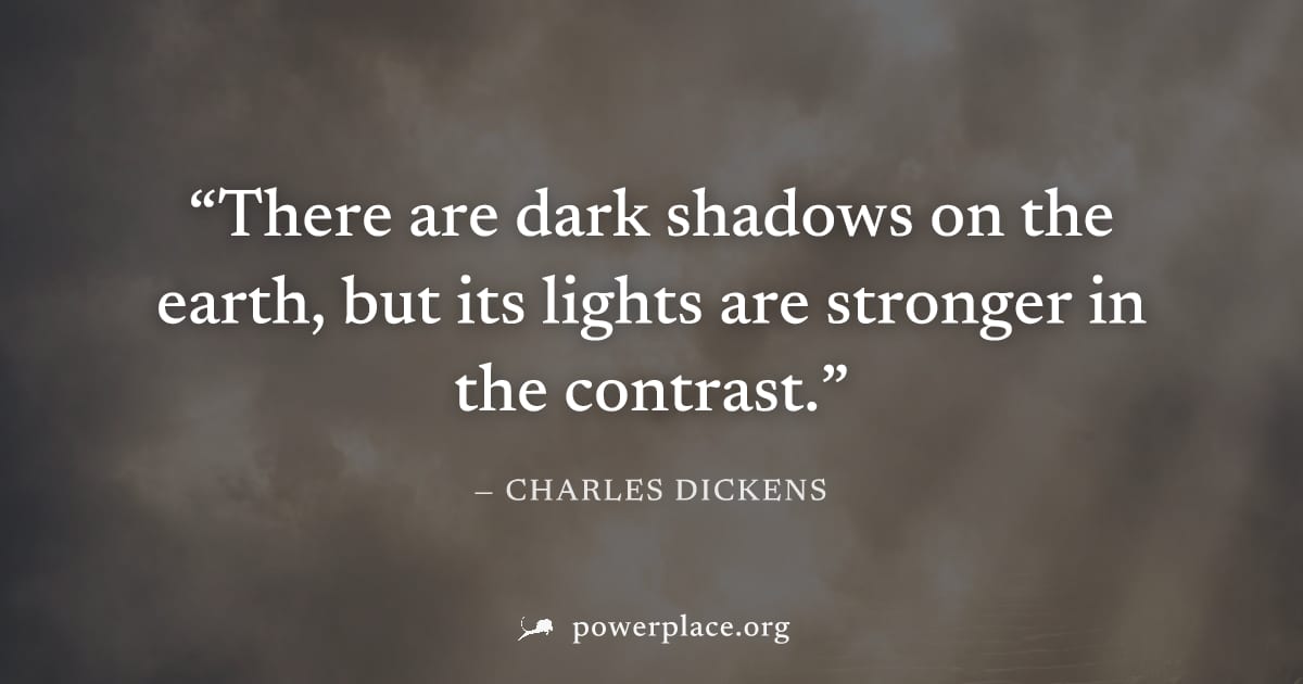 "There are dark shadows on the earth, but its lights are stronger in the contrast." — Charles Dickens