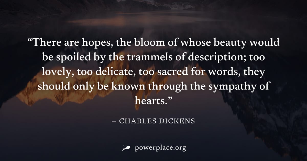 "There are hopes, the bloom of whose beauty would be spoiled by the trammels of description; too lovely, too delicate, too sacred for words, they should only be known through the sympathy of hearts." 