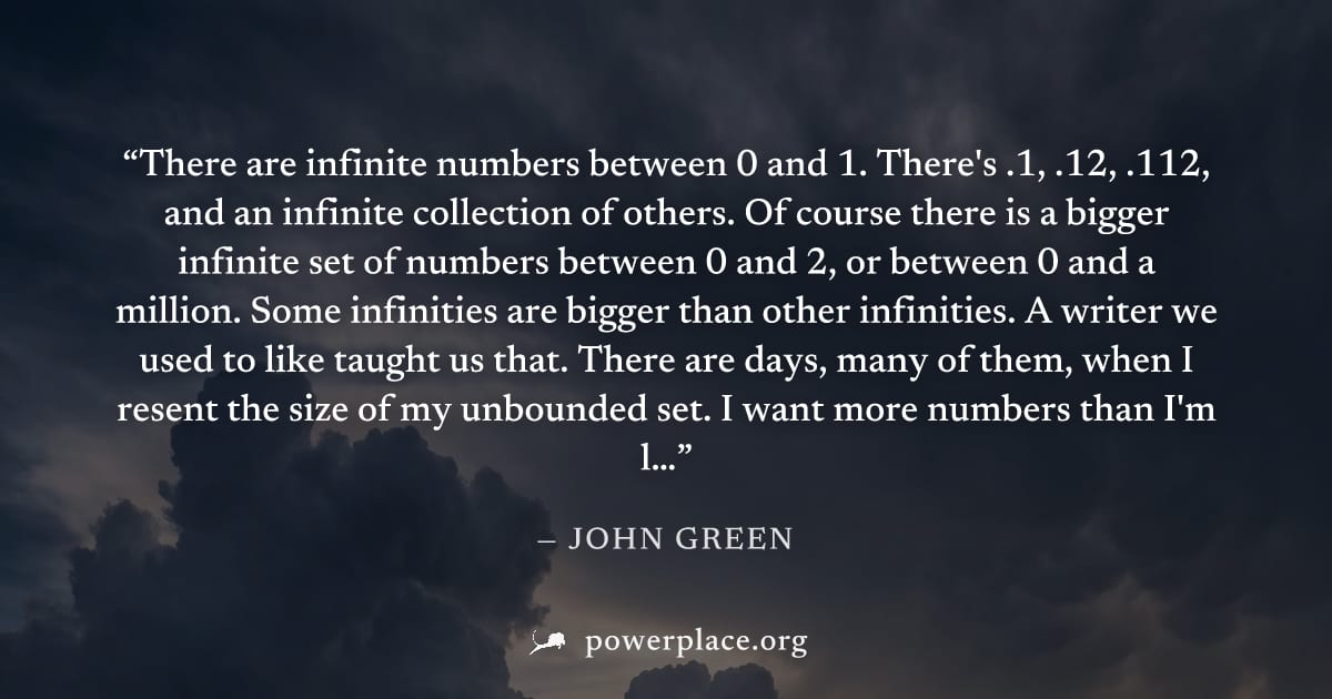 "There are infinite numbers between 0 and 1. There's .1, .12, .112, and an infinite collection of others. Of course there is a bigger infinite set of numbers between 0 and 2, or between 0 and a millio
