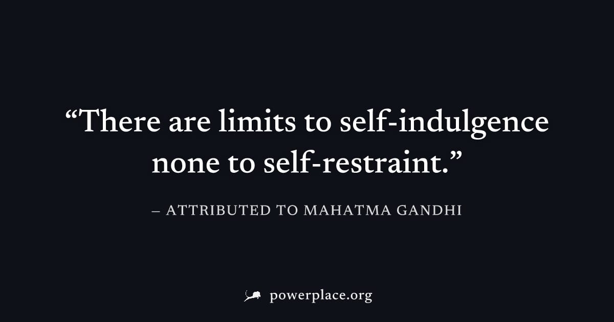 "There are limits to self-indulgence none to self-restraint." — Attributed to Mahatma Gandhi