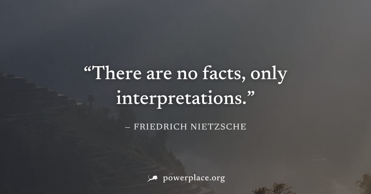 "There are no facts, only interpretations." — Friedrich Nietzsche