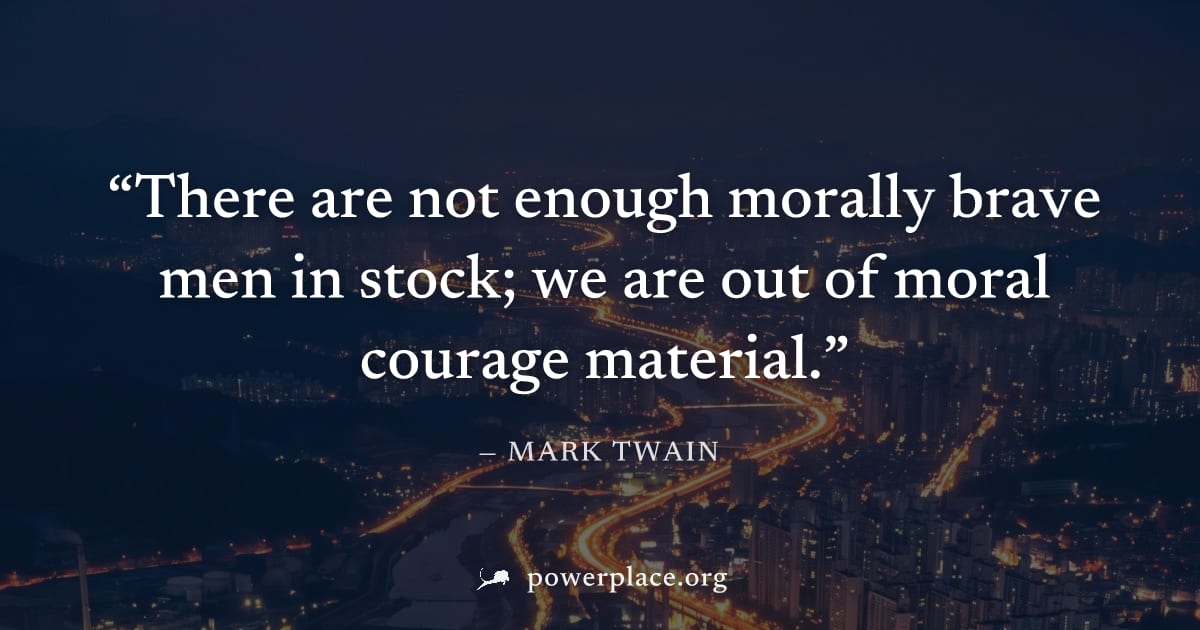 "There are not enough morally brave men in stock; we are out of moral courage material." — Mark Twain