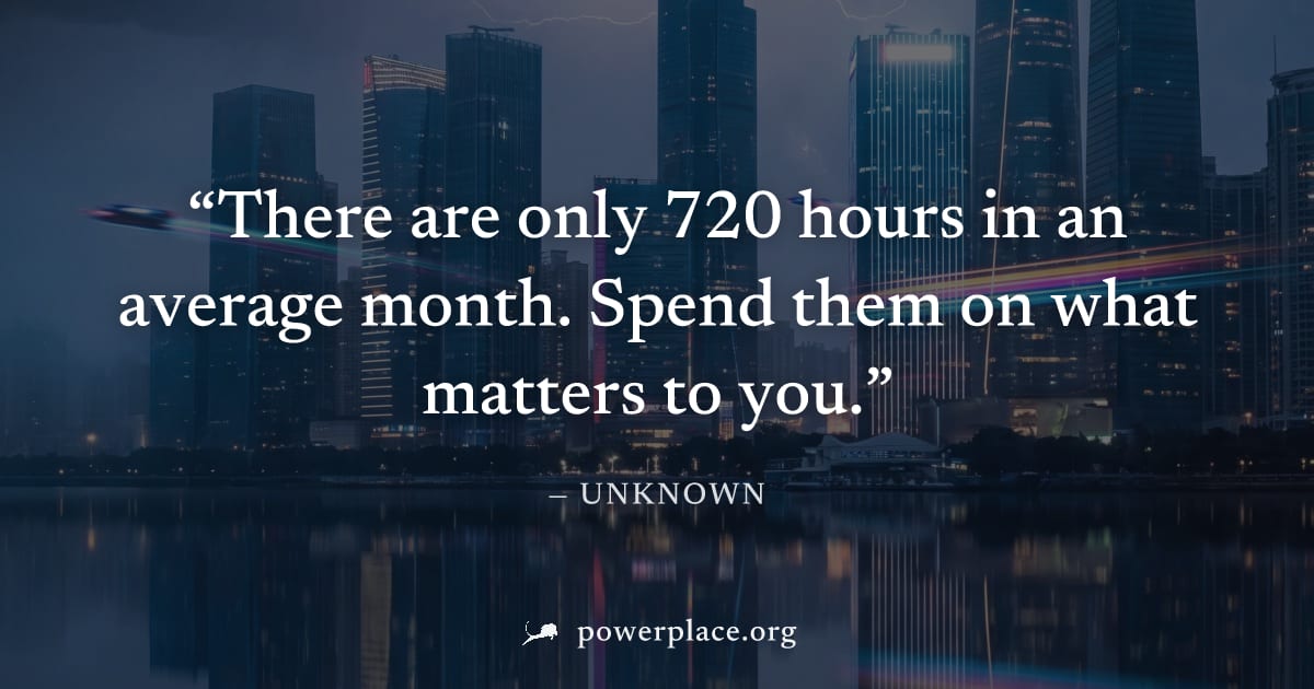 "There are only 720 hours in an average month. Spend them on what matters to you." — Unknown