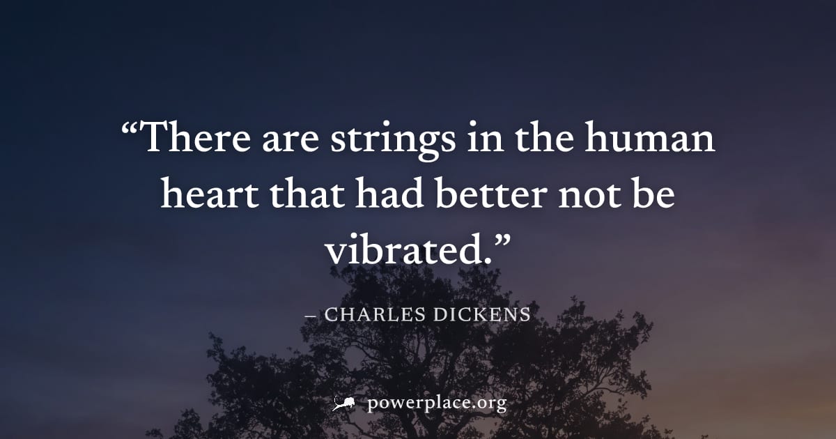 "There are strings in the human heart that had better not be vibrated." — Charles Dickens