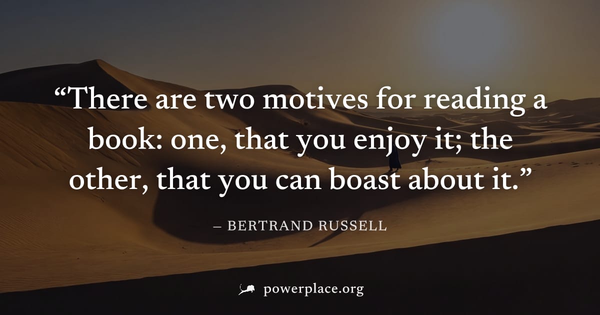 "There are two motives for reading a book: one, that you enjoy it; the other, that you can boast about it." — Bertrand Russell