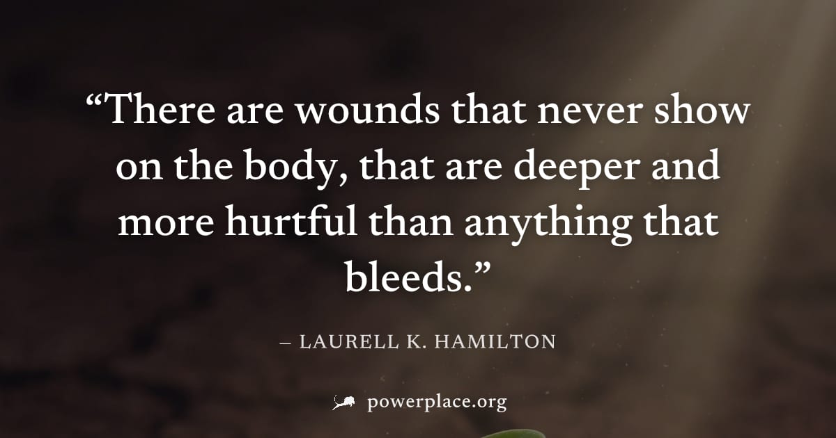 "There are wounds that never show on the body, that are deeper and more hurtful than anything that bleeds." — Laurell K. Hamilton