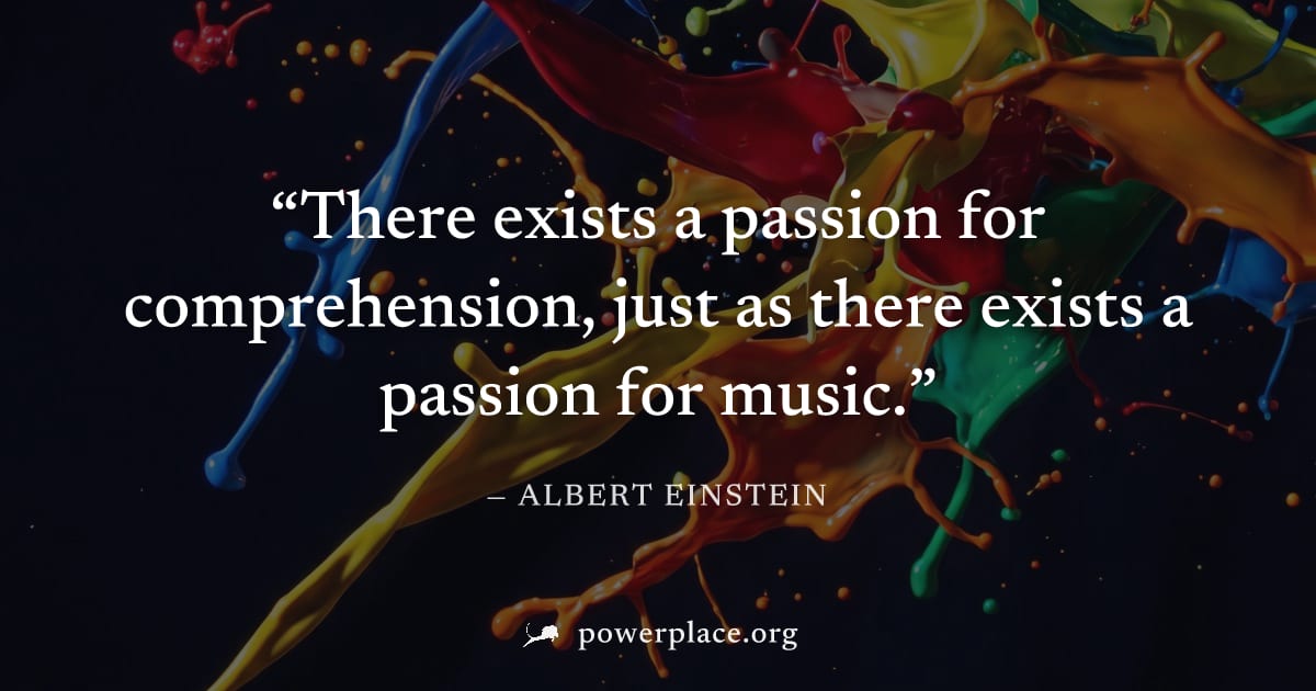 "There exists a passion for comprehension, just as there exists a passion for music." — Albert Einstein