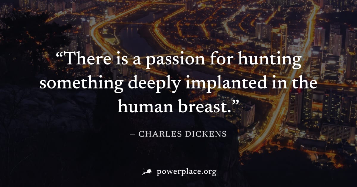 "There is a passion for hunting something deeply implanted in the human breast." — Charles Dickens
