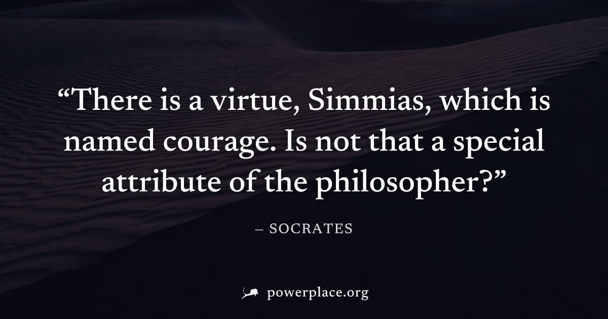 "There is a virtue, Simmias, which is named courage. Is not that a special attribute of the philosopher?" — Socrates