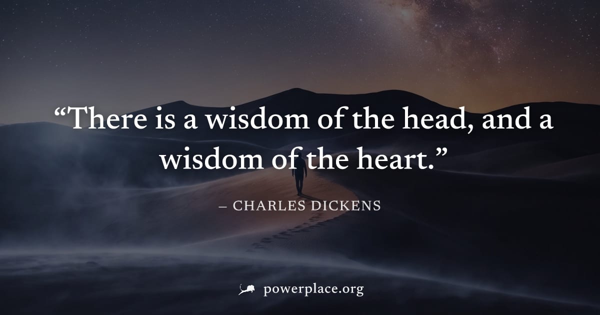 "There is a wisdom of the head, and a wisdom of the heart." — Charles Dickens