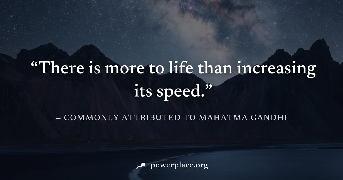 "There is more to life than increasing its speed." — Commonly attributed to Mahatma Gandhi