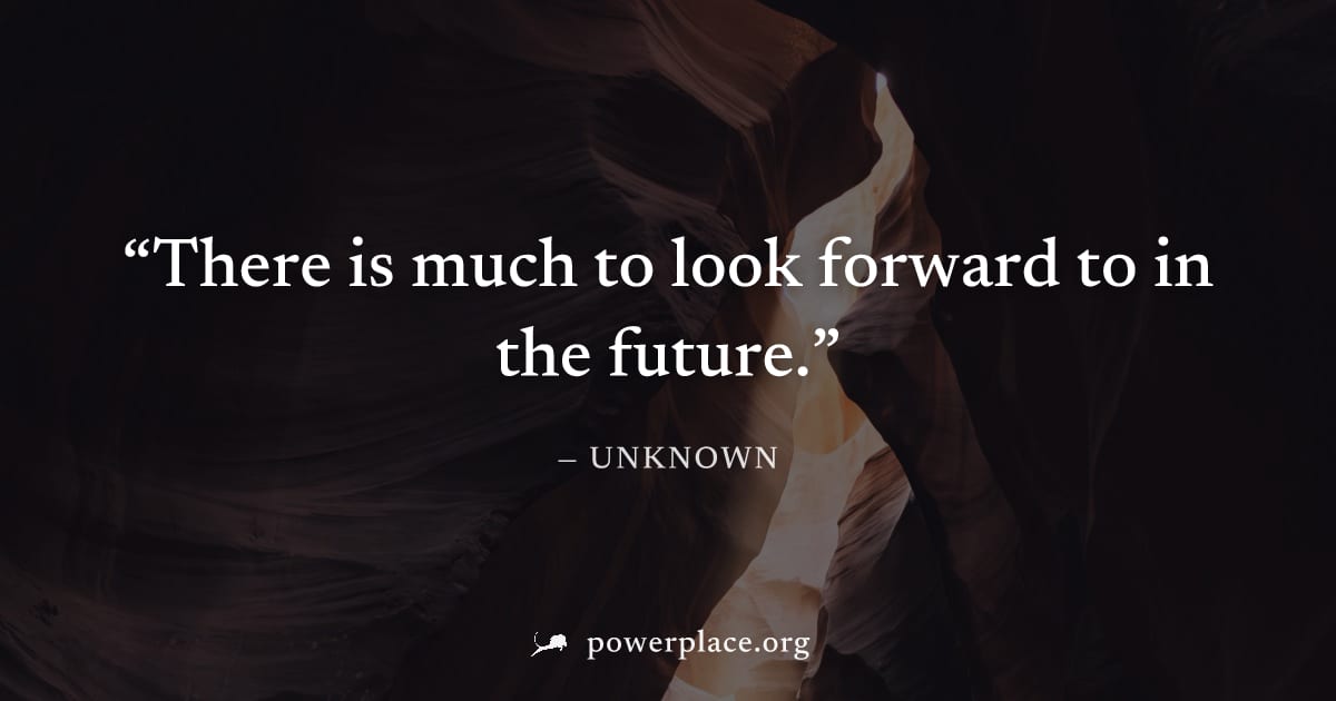 "There is much to look forward to in the future." — Unknown