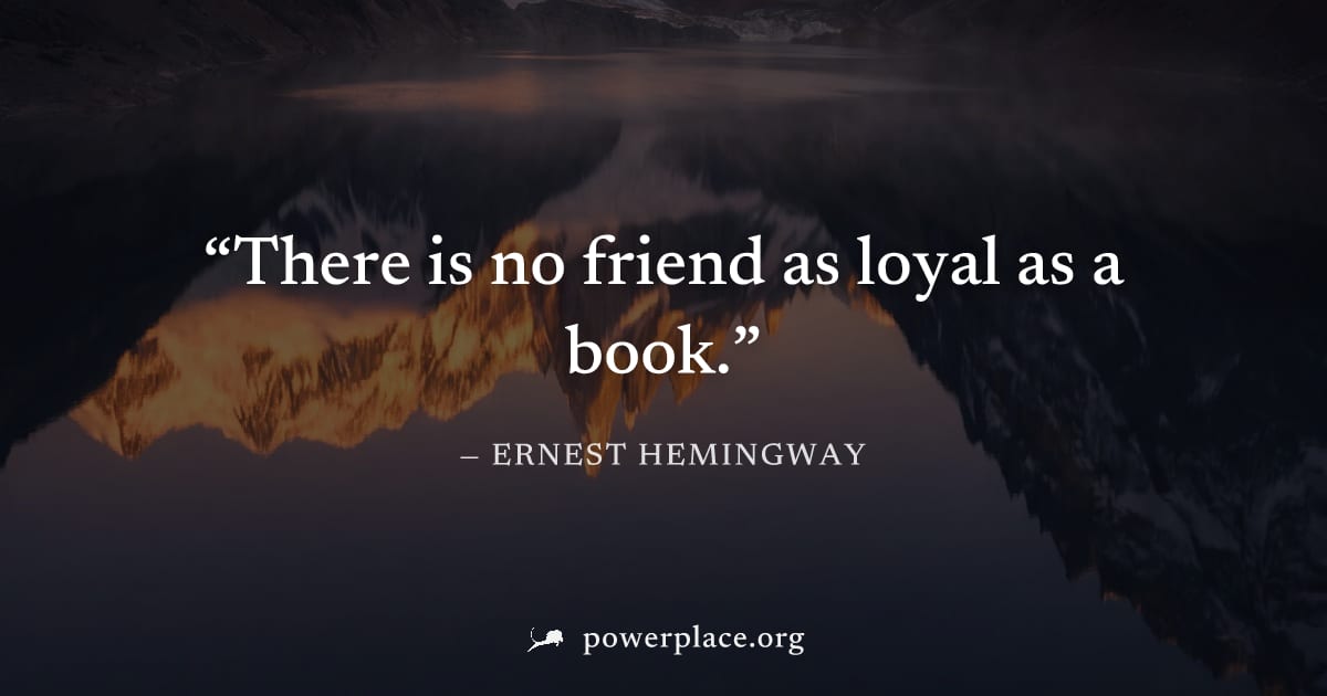 "There is no friend as loyal as a book." — Ernest Hemingway