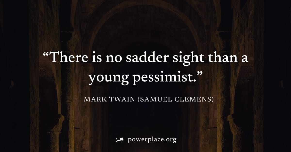 "There is no sadder sight than a young pessimist." — Mark Twain (Samuel Clemens)