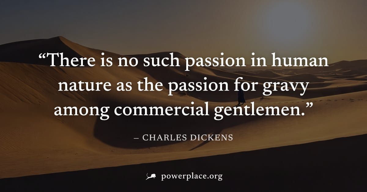 "There is no such passion in human nature as the passion for gravy among commercial gentlemen." — Charles Dickens