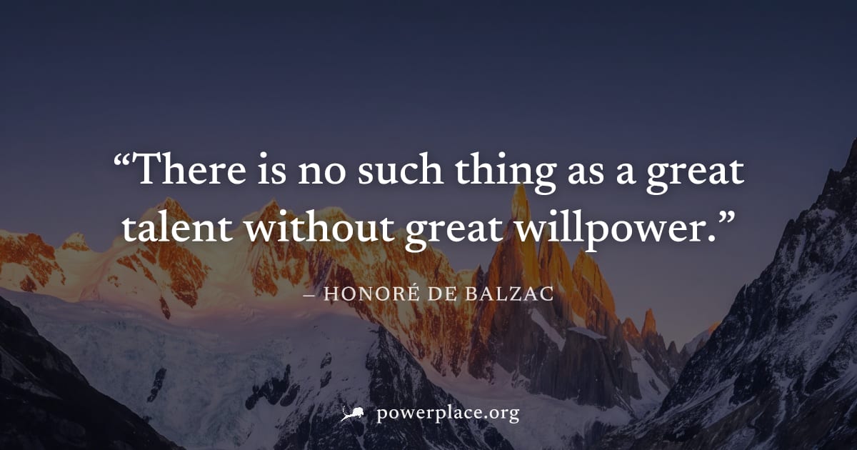 "There is no such thing as a great talent without great willpower." — Honoré de Balzac