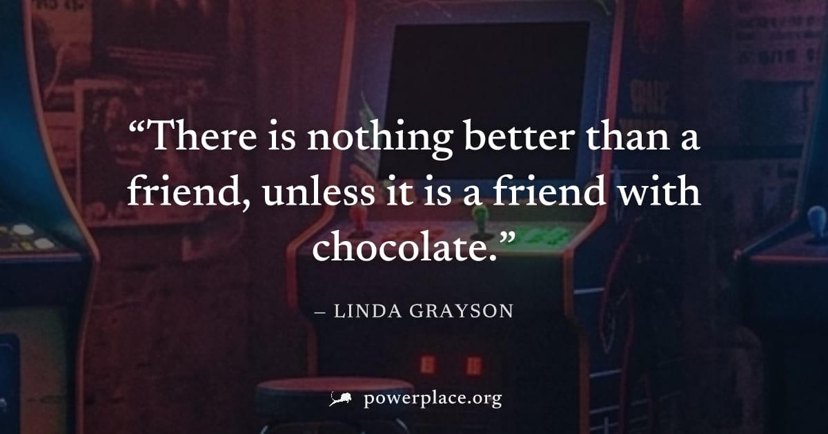 "There is nothing better than a friend, unless it is a friend with chocolate." — Linda Grayson