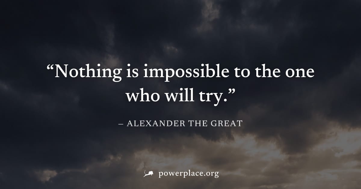 "Nothing is impossible to the one who will try." — Alexander the Great