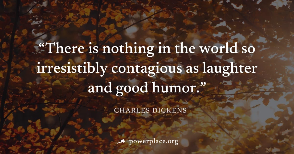"There is nothing in the world so irresistibly contagious as laughter and good humor." — Charles Dickens