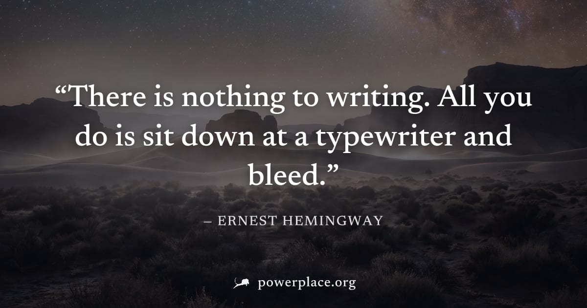 "There is nothing to writing. All you do is sit down at a typewriter and bleed." — Ernest Hemingway