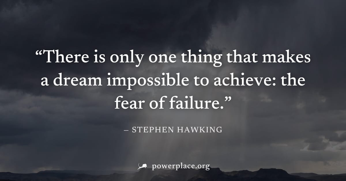 "There is only one thing that makes a dream impossible to achieve: the fear of failure." — Stephen Hawking