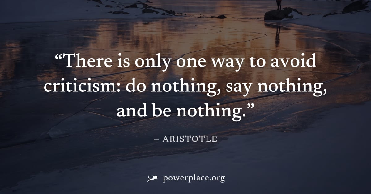 "There is only one way to avoid criticism: do nothing, say nothing, and be nothing." — Aristotle