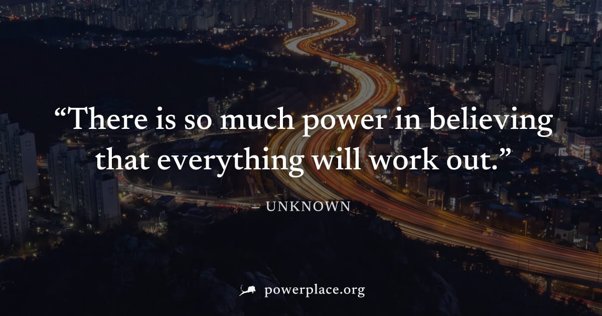 "There is so much power in believing that everything will work out." — Unknown