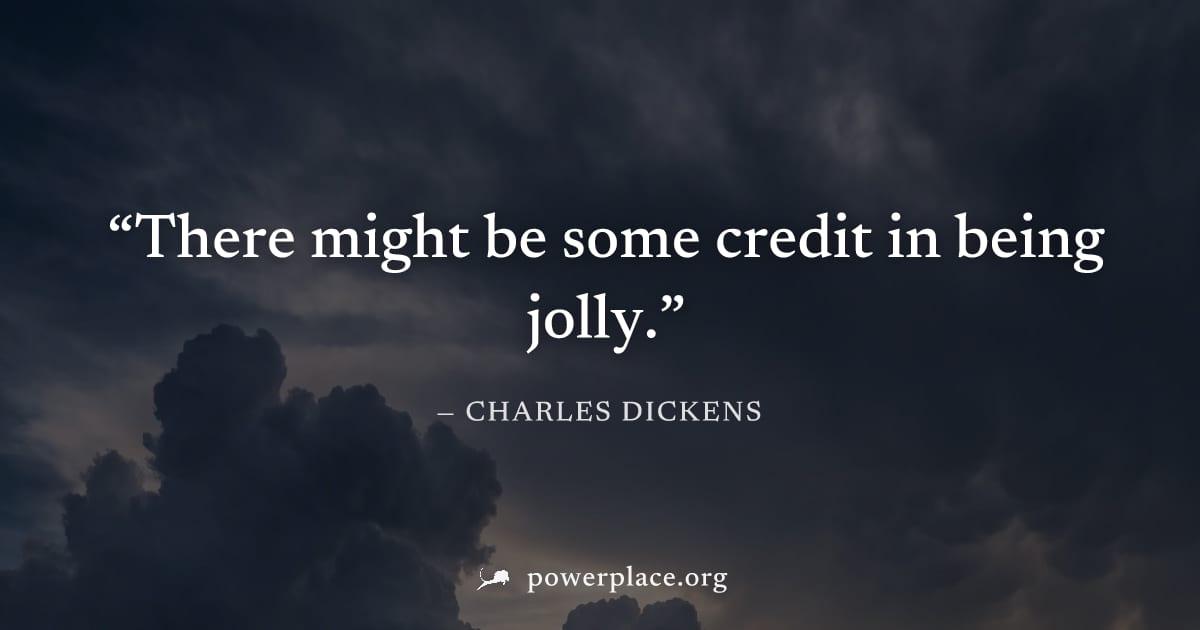 "There might be some credit in being jolly." — Charles Dickens