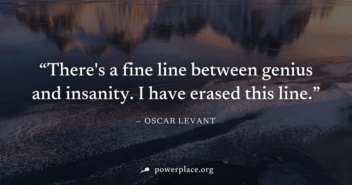 "There's a fine line between genius and insanity. I have erased this line." — Oscar Levant