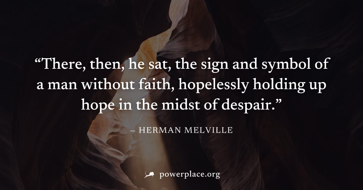 "There, then, he sat, the sign and symbol of a man without faith, hopelessly holding up hope in the midst of despair." — Herman Melville