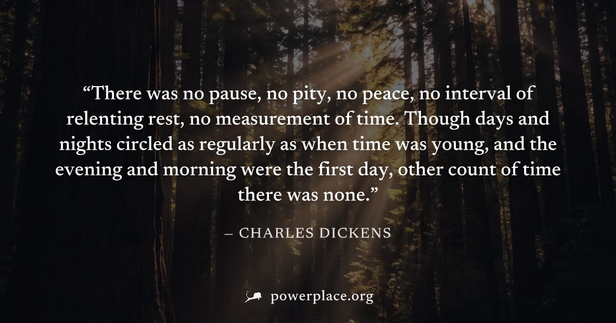 "There was no pause, no pity, no peace, no interval of relenting rest, no measurement of time. Though days and nights circled as regularly as when time was young, and the evening and morning were the 