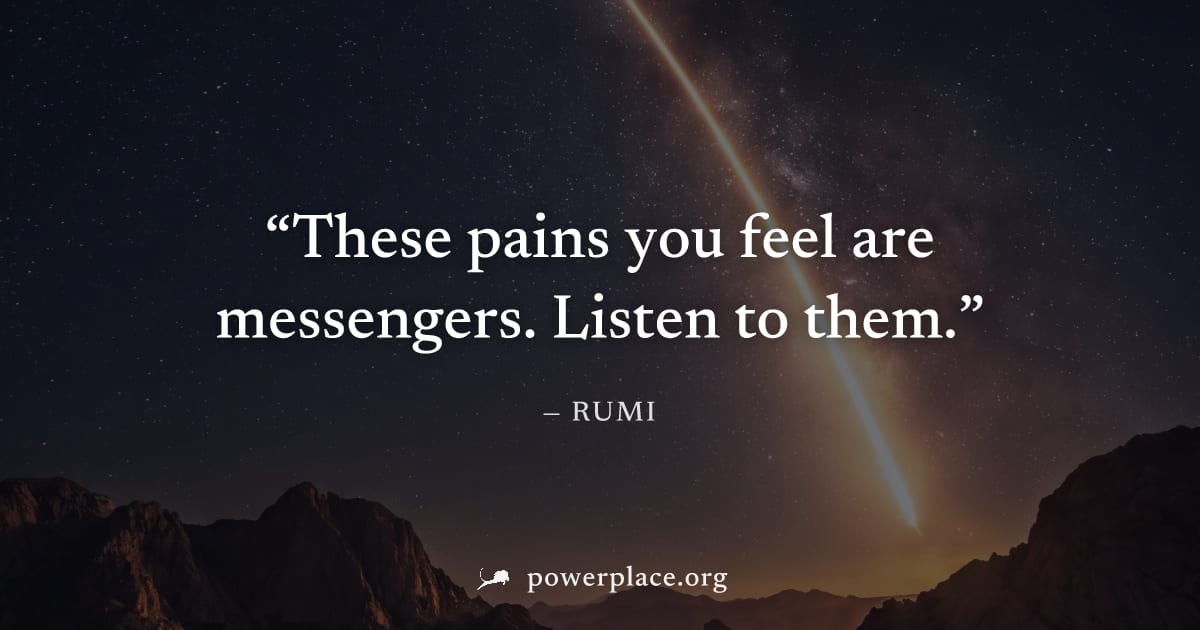 "These pains you feel are messengers. Listen to them." — Rumi