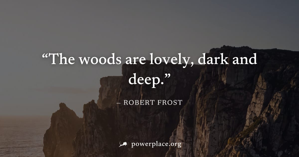 "The woods are lovely, dark and deep." — Robert Frost