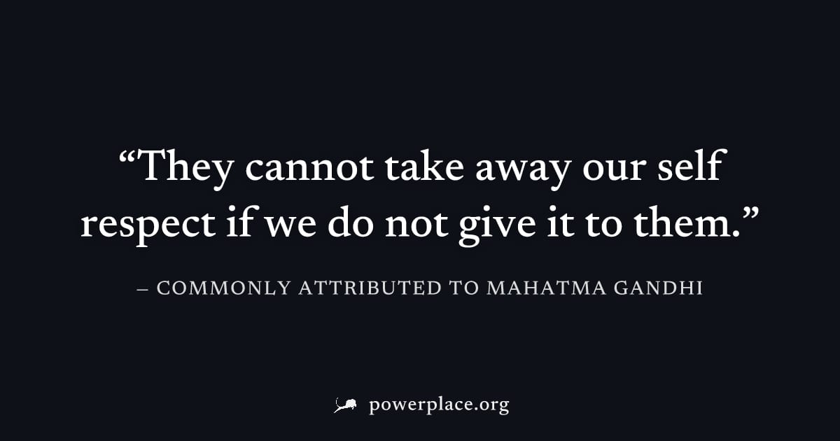 "They cannot take away our self respect if we do not give it to them." — Commonly attributed to Mahatma Gandhi