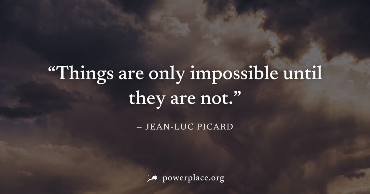 "Things are only impossible until they are not." — Jean-Luc Picard