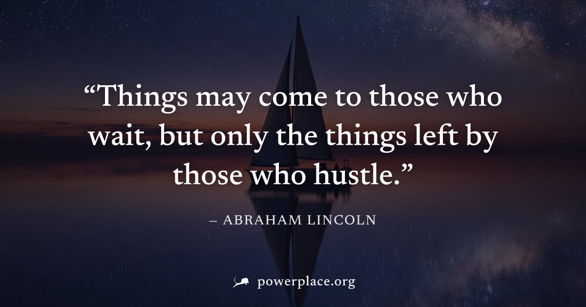 "Things may come to those who wait, but only the things left by those who hustle." — Abraham Lincoln