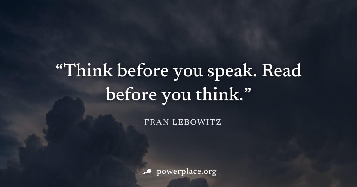 "Think before you speak. Read before you think." — Fran Lebowitz