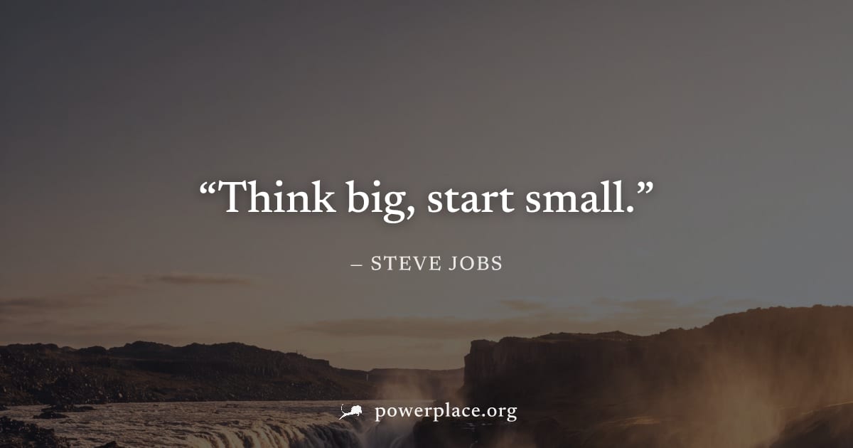 "Think big, start small." — Steve Jobs