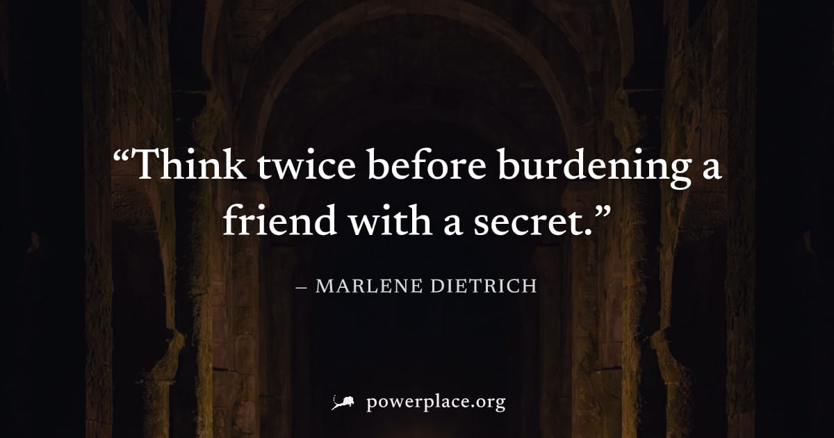 "Think twice before burdening a friend with a secret." — Marlene Dietrich