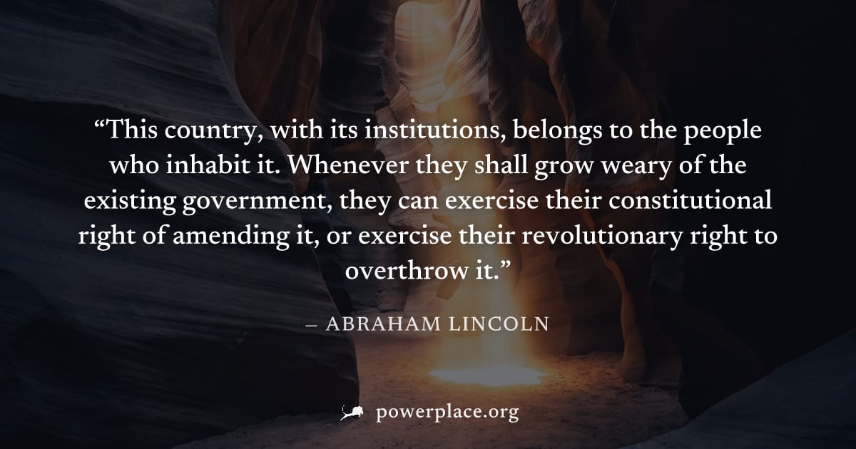 "This country, with its institutions, belongs to the people who inhabit it. Whenever they shall grow weary of the existing government, they can exercise their constitutional right of amending it, or e