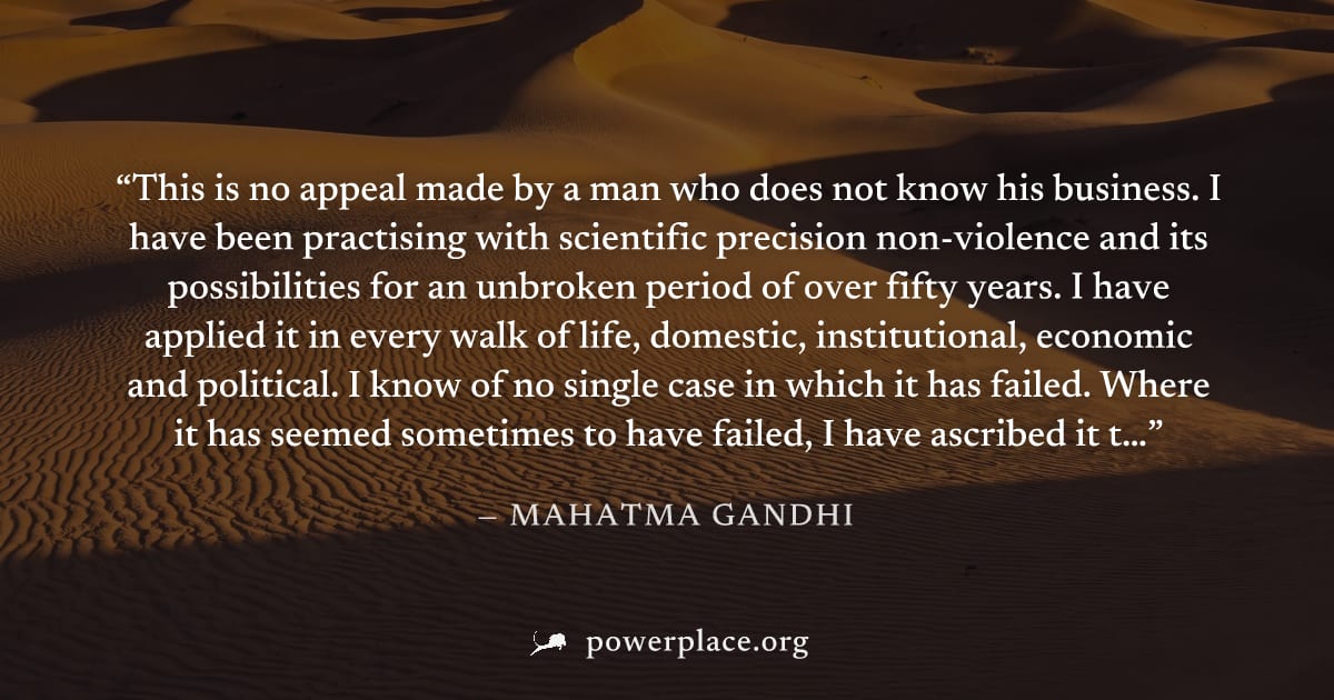 "This is no appeal made by a man who does not know his business. I have been practising with scientific precision non-violence and its possibilities for an unbroken period of over fifty years. I have 