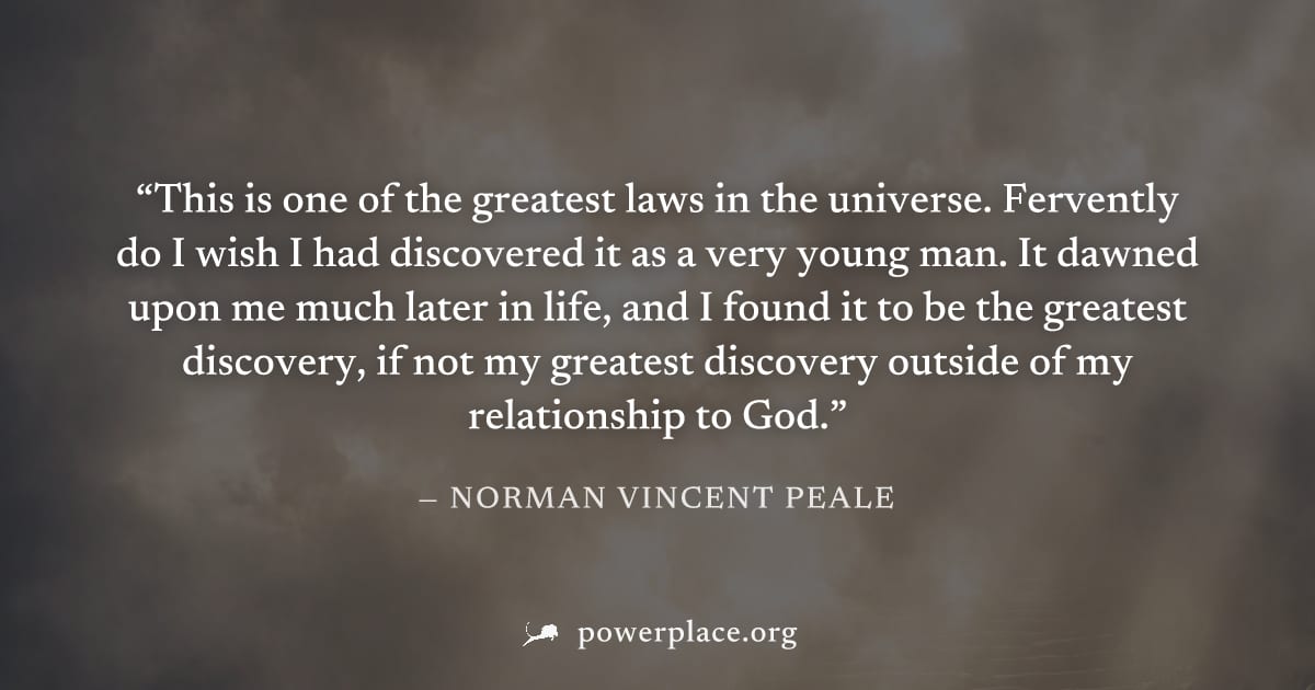 "This is one of the greatest laws in the universe. Fervently do I wish I had discovered it as a very young man. It dawned upon me much later in life, and I found it to be the greatest discovery, if no