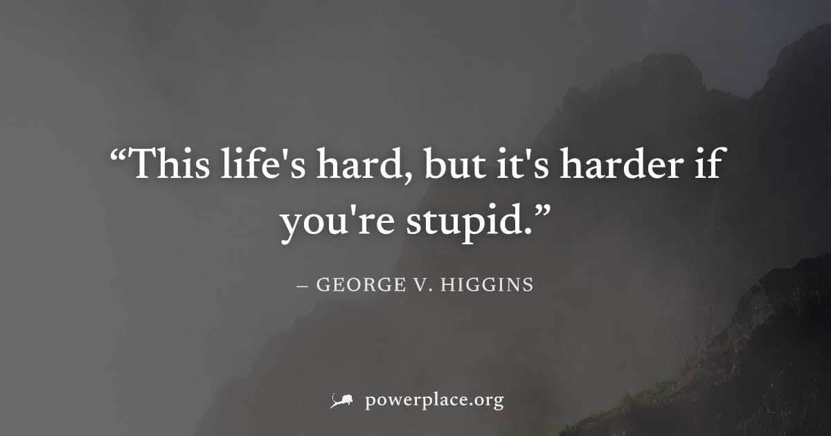 "This life's hard, but it's harder if you're stupid." — George V. Higgins