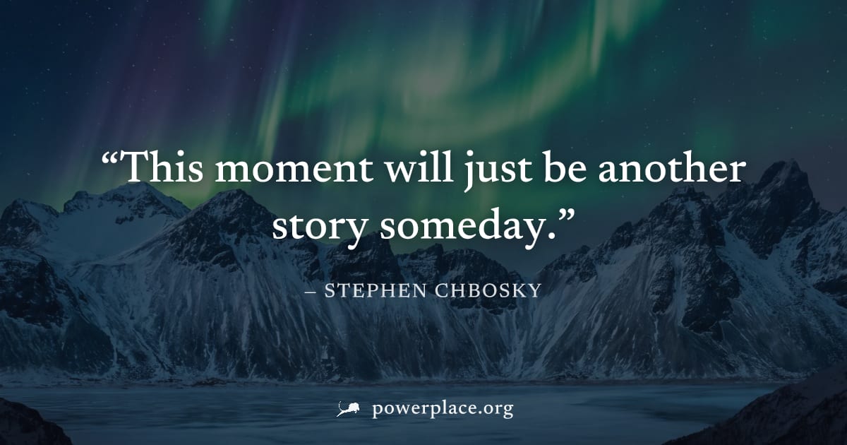 "This moment will just be another story someday." — Stephen Chbosky