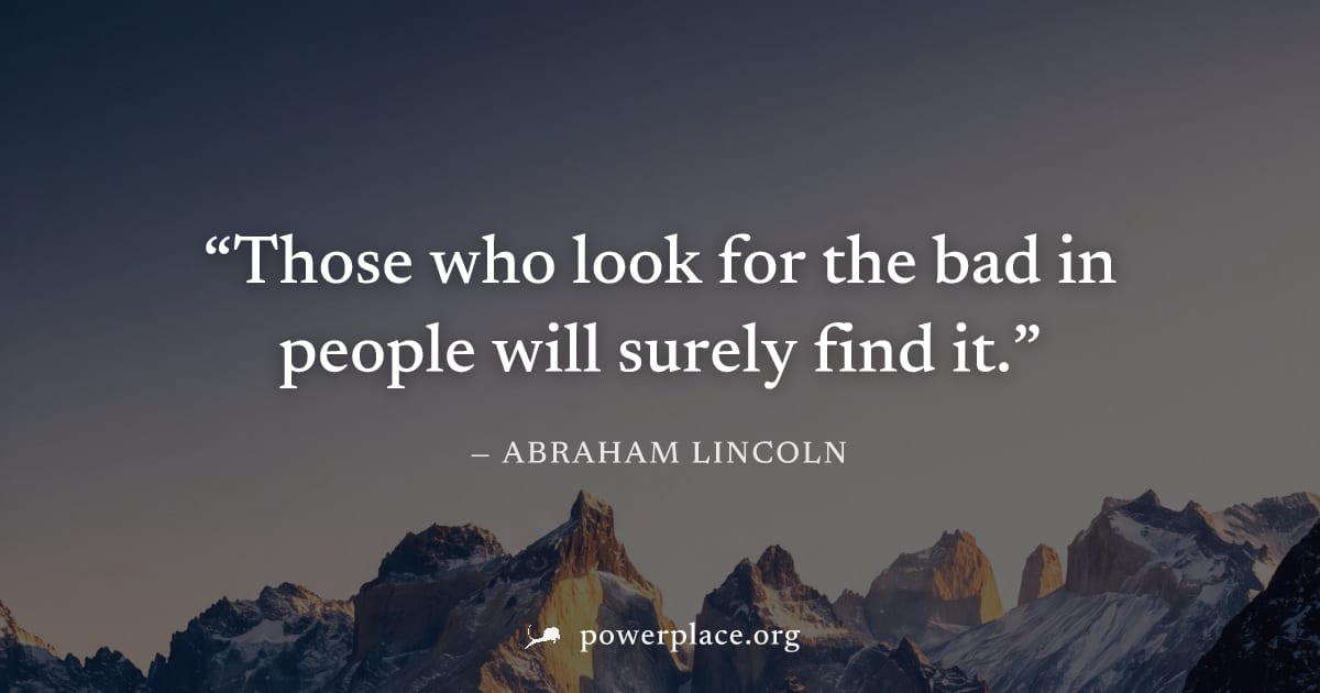 "Those who look for the bad in people will surely find it." — Abraham Lincoln