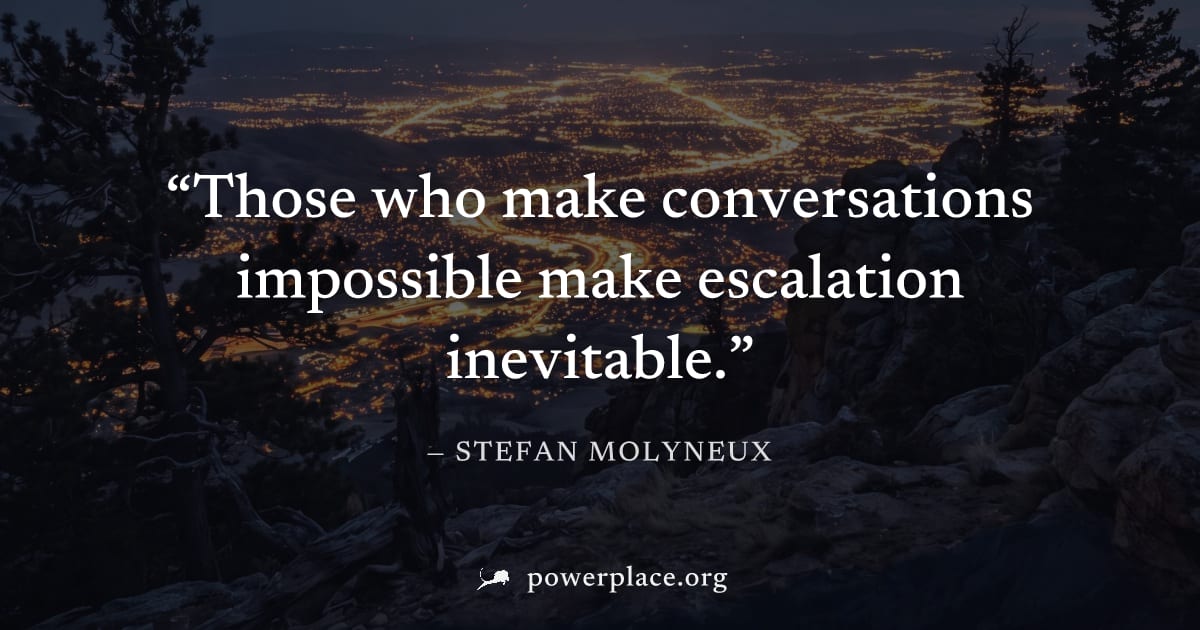 "Those who make conversations impossible make escalation inevitable." — Stefan Molyneux