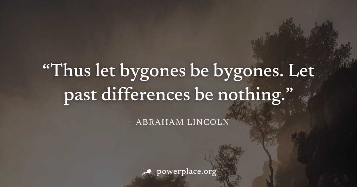 "Thus let bygones be bygones. Let past differences be nothing." — Abraham Lincoln