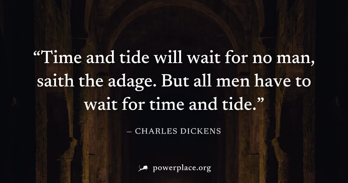 "Time and tide will wait for no man, saith the adage. But all men have to wait for time and tide." — Charles Dickens