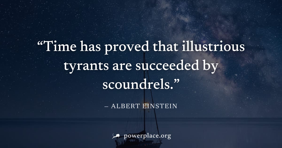 "Time has proved that illustrious tyrants are succeeded by scoundrels." — Albert Einstein